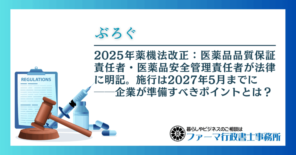 2025年薬機法改正:医薬品品質保証責任者・医薬品安全管理責任者が法律に明記。施行は2027年5月までに──企業が準備すべきポイントとは?